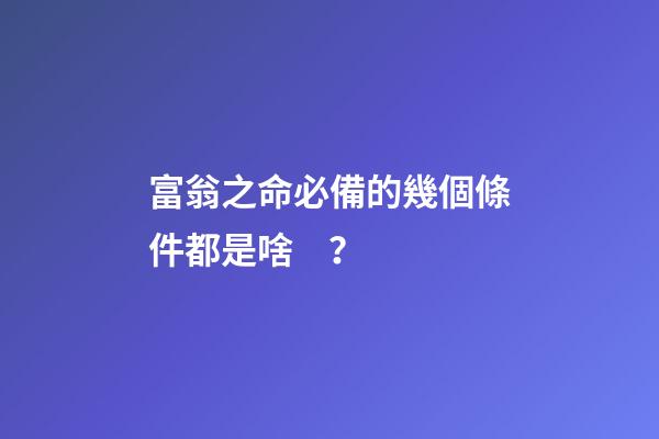 富翁之命必備的幾個條件都是啥？